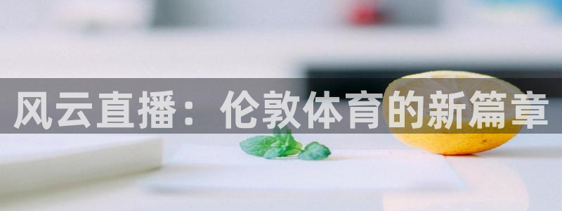 飞速体育直播无插件：风云直播：伦敦体育的新篇章