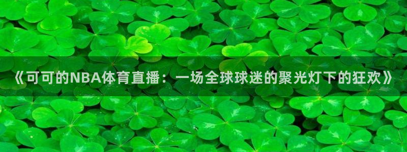 足球直播飞速：《可可的NBA体育直播：一场全球球迷的聚光灯下的狂欢》