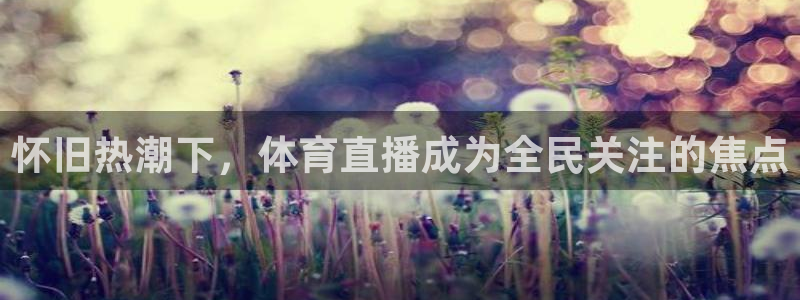 飞速体育：怀旧热潮下，体育直播成为全民关注的焦点