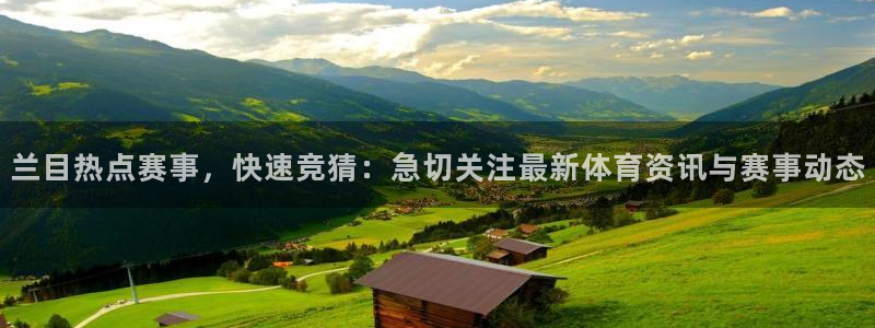 飞速看球：兰目热点赛事，快速竞猜：急切关注最新体育资讯与赛事动态